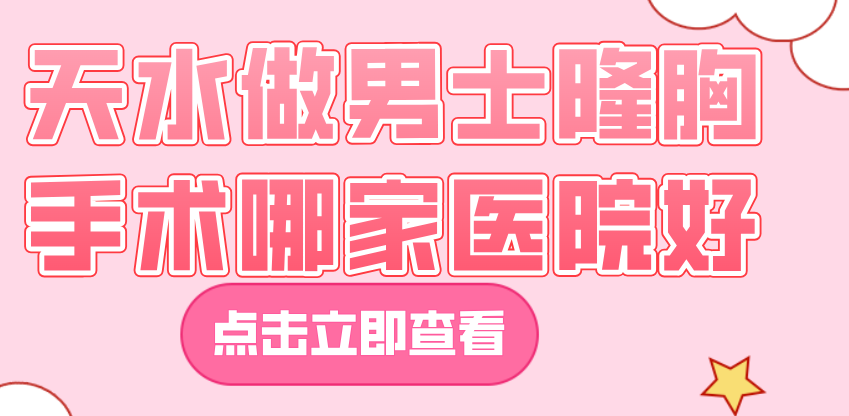 天水做男士隆胸手術(shù)哪家醫(yī)院好m.66ub.cn