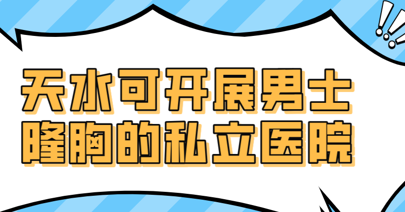 天水可開展男士隆胸的私立醫(yī)院