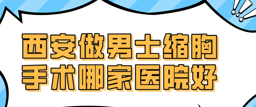 西安做男士縮胸手術(shù)哪家醫(yī)院好m.66ub.cn