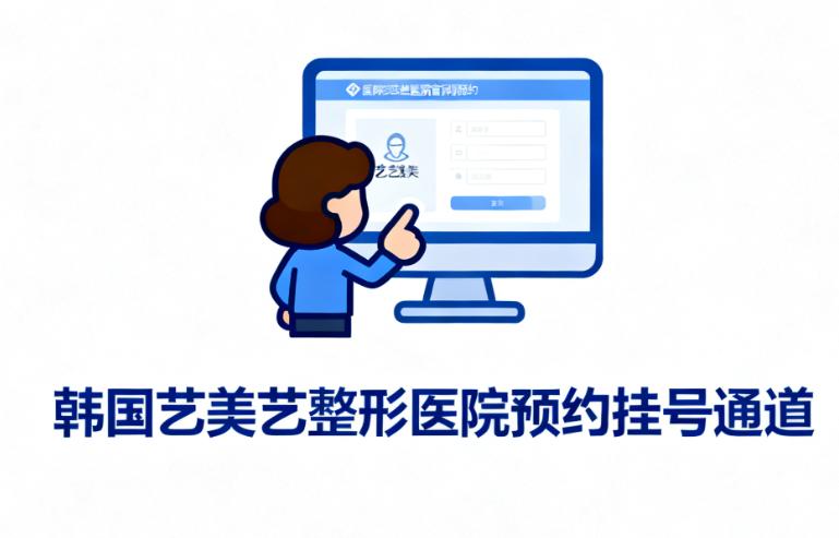 韩国艺美艺整形医院预约挂号全通道解析 