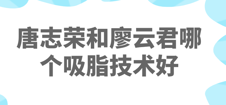 唐志榮和廖云君哪個吸脂技術(shù)好www.66ub.cn