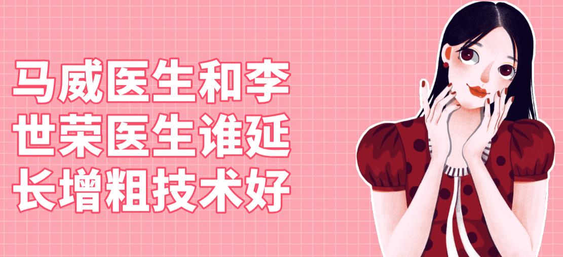 馬威醫(yī)生和李世榮醫(yī)生誰延長增粗技術(shù)好？李世榮的隱形再生膜更自然，馬威能增3cm+還微創(chuàng)