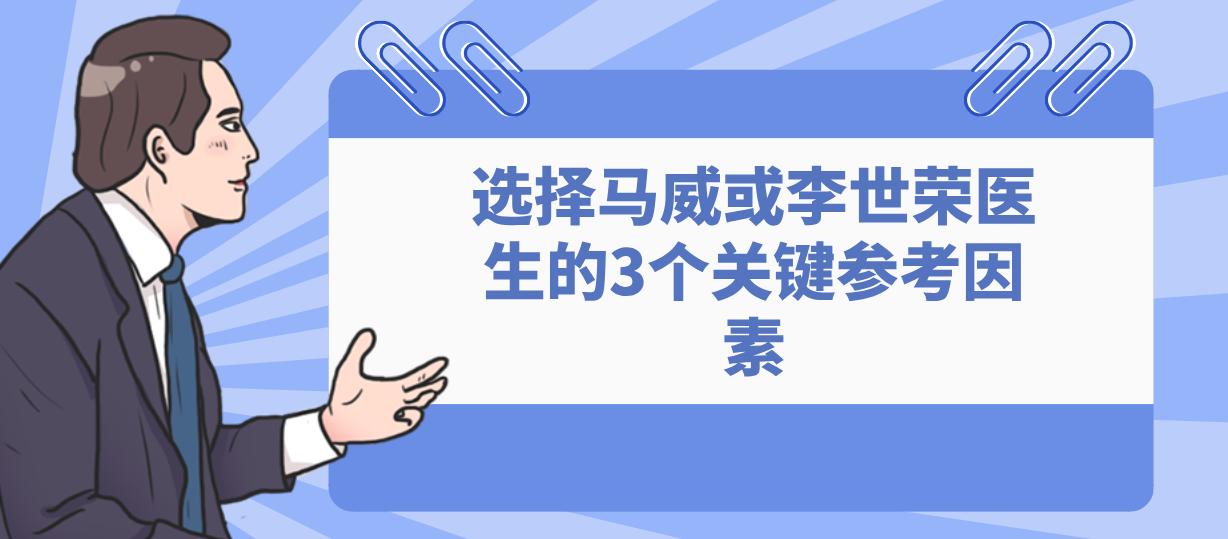 選擇馬威或李世榮醫(yī)生的3個關(guān)鍵參考因素