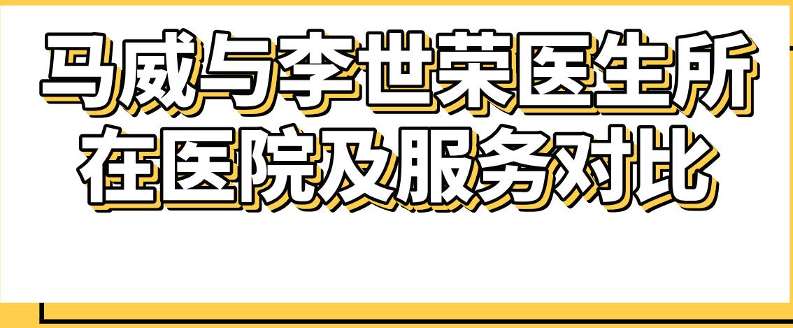 馬威與李世榮醫(yī)生所在醫(yī)院及服務對比