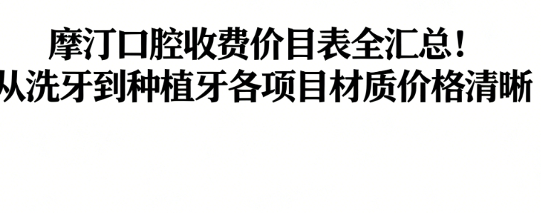 摩汀口腔收费价目表全汇总