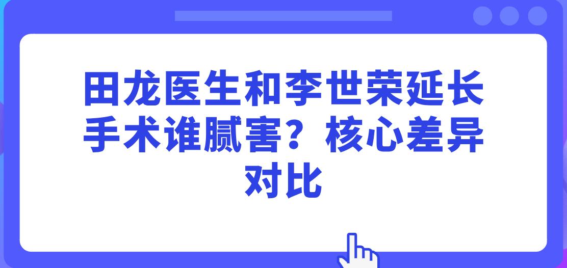 田龙医生和李世荣延长手术谁腻害?核心差异对比