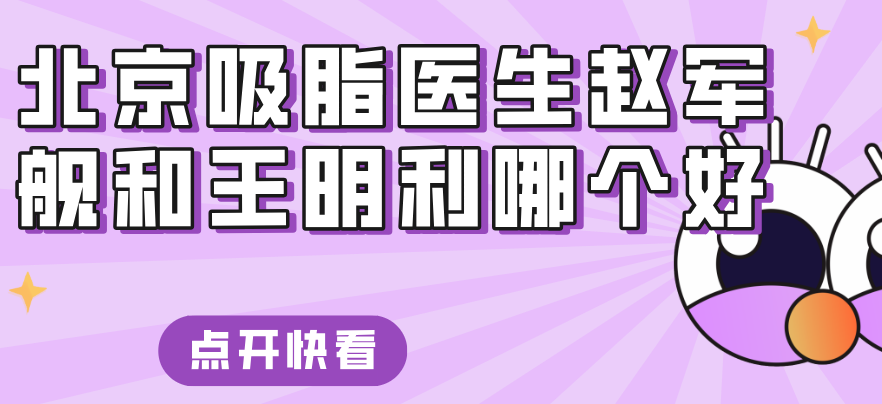 北京吸脂医生赵军舰和王明利哪个好www.8682.cc