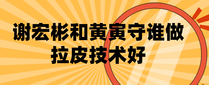 謝宏彬和黃寅守誰(shuí)做拉皮技術(shù)好www.66ub.cn