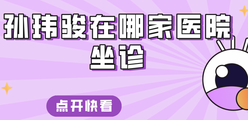 孫瑋駿在哪家醫(yī)院坐診www.66ub.cn