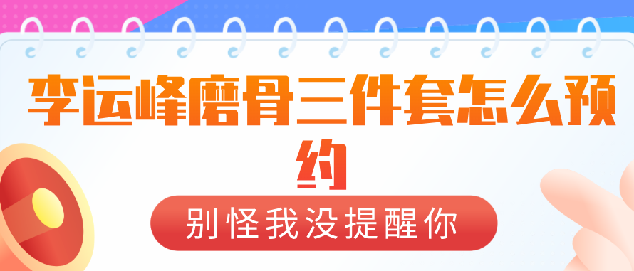 李運峰磨骨三件套怎么預約www.66ub.cn