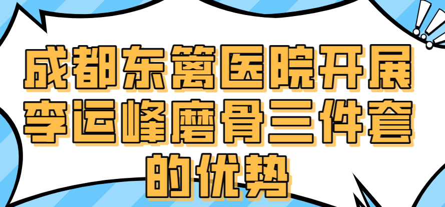 成都東籬醫(yī)院開展李運峰磨骨三件套的優(yōu)勢