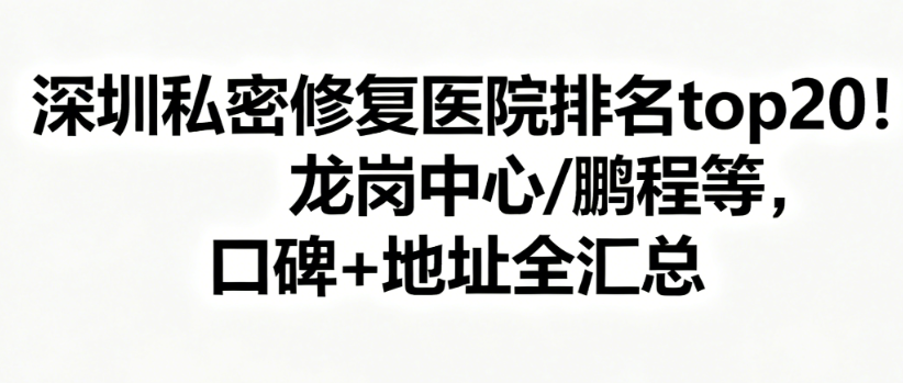 深圳私密修復(fù)醫(yī)院排名top20