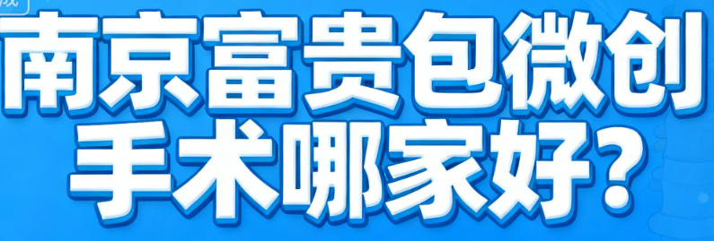 南京富貴包微創(chuàng)手術(shù)哪家好