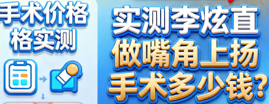 實(shí)測李炫直做嘴角上揚(yáng)手術(shù)多少錢？2025價含肌功能調(diào)整+術(shù)后護(hù)理包性價比高
