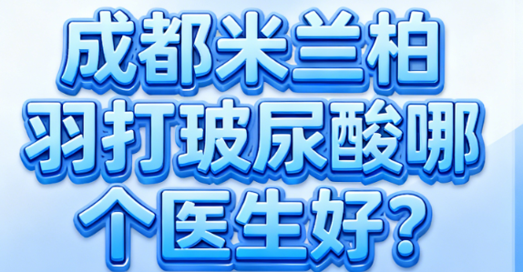 成都米蘭柏羽打玻尿酸哪個(gè)醫(yī)生好
