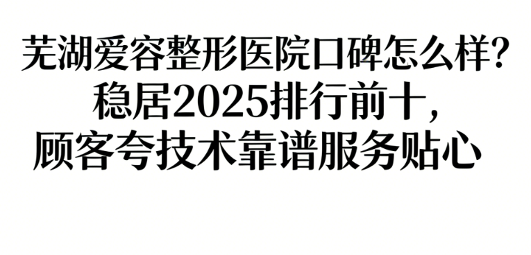 蕪湖愛容整形醫(yī)院口碑怎么樣
