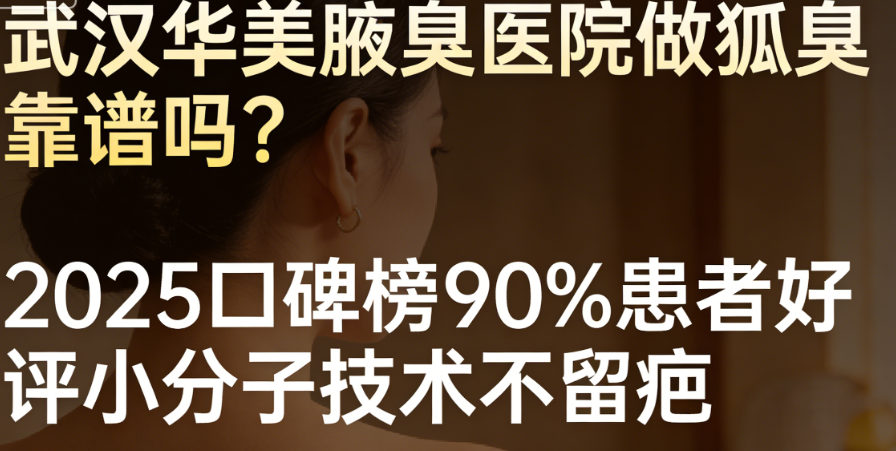 武漢華美腋臭醫(yī)院做狐臭靠譜嗎