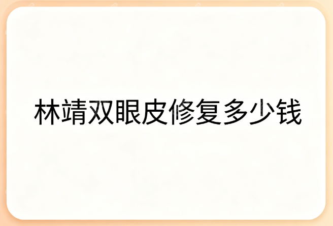 林靖双眼皮修复多少钱